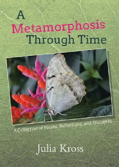 A Metamorphosis Through Time: A Collection of Poems, Reflections, and Thoughts by Julia Kross