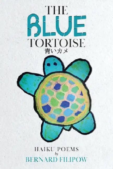 The Blue Tortoise: Haiku Poems by Bernard Filipow