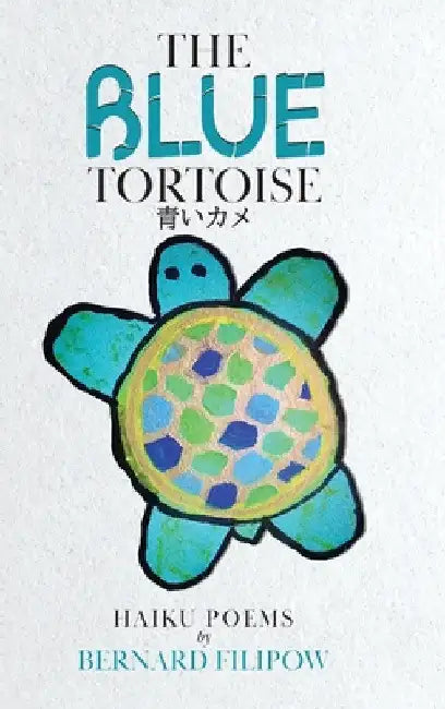 The Blue Tortoise: Haiku Poems by Bernard Filipow