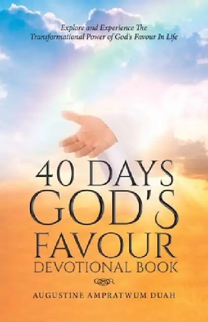 40 Days God's Favour Devotional Book: Explore and Experience The Transformational Power of God's Favour In Life by Augustine Ampratwum Duah