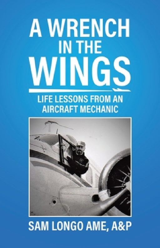 A Wrench in the Wings: Life Lessons from an Aircraft Mechanic by A&p Sam Longo Ame