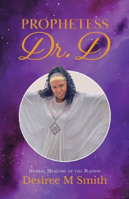 Prophetess Dr. D: Herbal Healing of the Nation by Desiree M. Smith