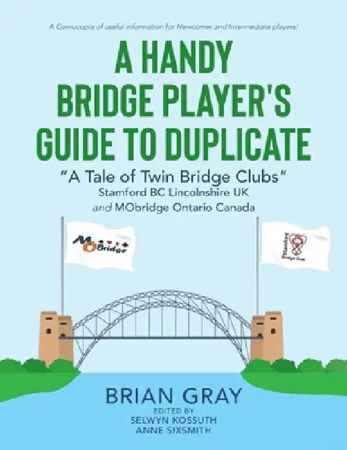 A Handy Bridge Player's Guide to Duplicate: "A Tale of Twin Bridge Clubs" Stamford BC Lincolnshire UK and MObridge Ontario Canada by Anne Sixsmith