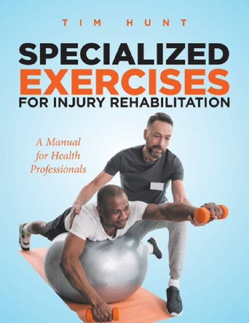 Specialized Exercises for Injury Rehabilitation: A Manual for Health Professionals by Tim Hunt