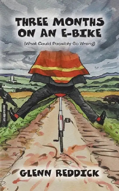 Three Months on an E-Bike: (What Could Possibly Go Wrong) by Glenn Reddick