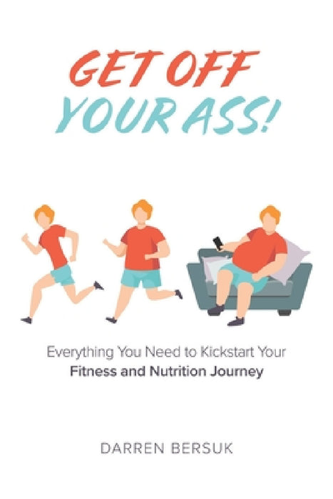 Get Off Your Ass!: Everything You Need to Kickstart Your Fitness and Nutrition Journey by Darren Bersuk