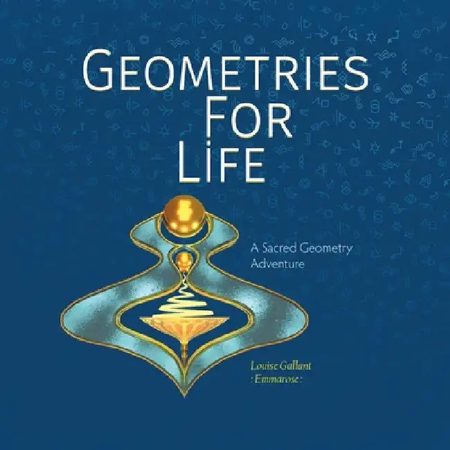 Geometries For Life: A Sacred Geometry Adventure by Louise Emmarose Gallant