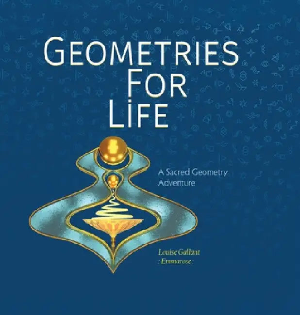 Geometries For Life: A Sacred Geometry Adventure by Louise Emmarose Gallant