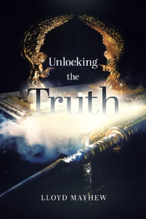 Unlocking the Truth by Lloyd Mayhew
