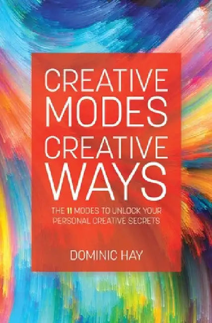 Creative Modes Creative Ways: The 11 Modes to Unlock Your Personal Creative Secrets by Dominic Hay