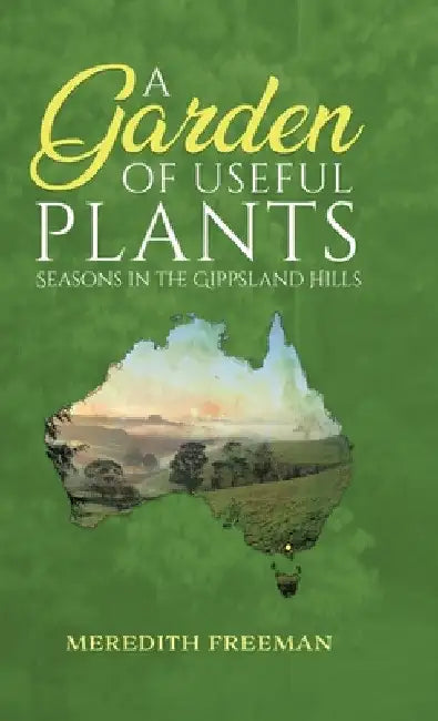A Garden of Useful Plants: Seasons in the Gippsland Hills by Meredith Freeman