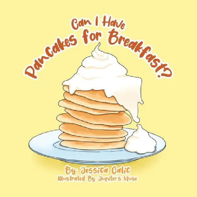 Can I Have Pancakes for Breakfast? by Jessica Calic