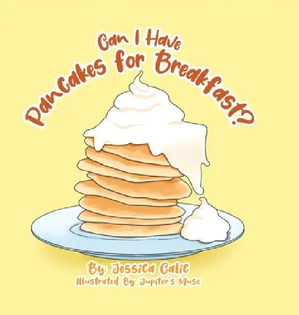 Can I Have Pancakes for Breakfast? by Jessica Calic