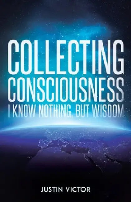 Collecting Consciousness: I Know Nothing, But Wisdom by Justin Victor