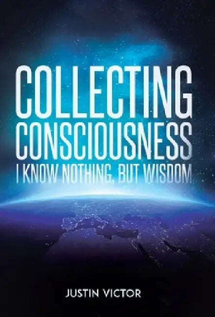 Collecting Consciousness: I Know Nothing, But Wisdom by Justin Victor