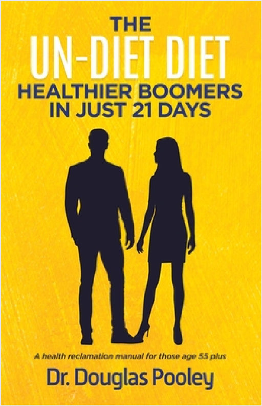 The Un-Diet Diet ... Healthier Boomers in 21 Days: A Health Reclamation Manual for Those Age 55 Plus by Douglas Pooley