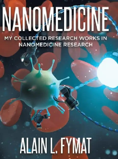 Nanomedicine: My Collected Research Works in Nanomedicine Research by Alain L. Fymat