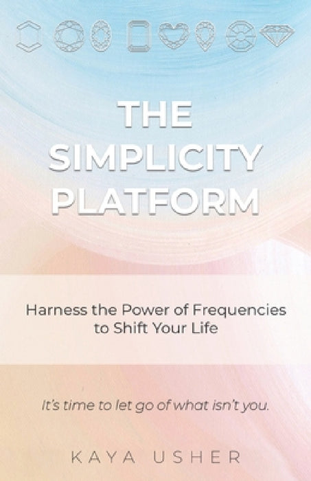 The Simplicity Platform: Harness the Power of Frequencies to Shift Your Life by Kaya Usher