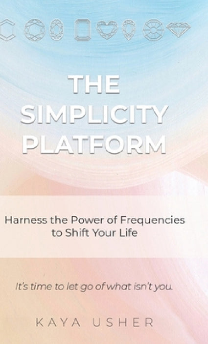 The Simplicity Platform: Harness the Power of Frequencies to Shift Your Life by Kaya Usher