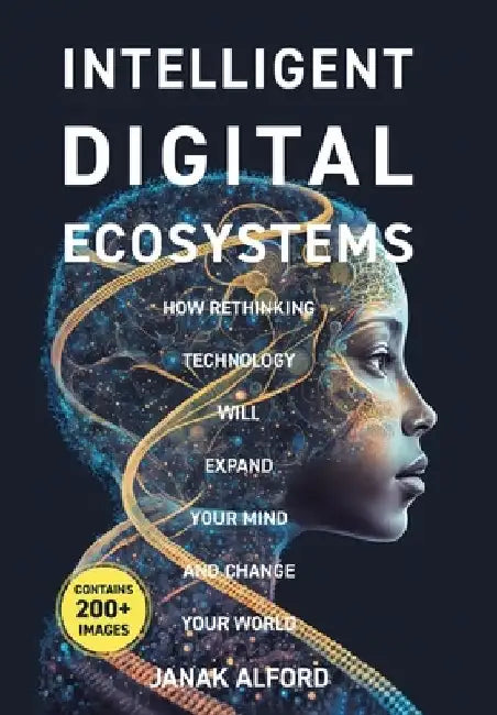Intelligent Digital Ecosystems: How Rethinking Technology Will Expand Your Mind And Change Your World by Janak Alford