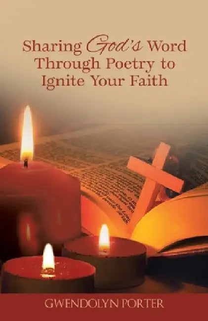 Sharing God's Word Through Poetry to Ignite Your Faith by Gwendolyn Porter
