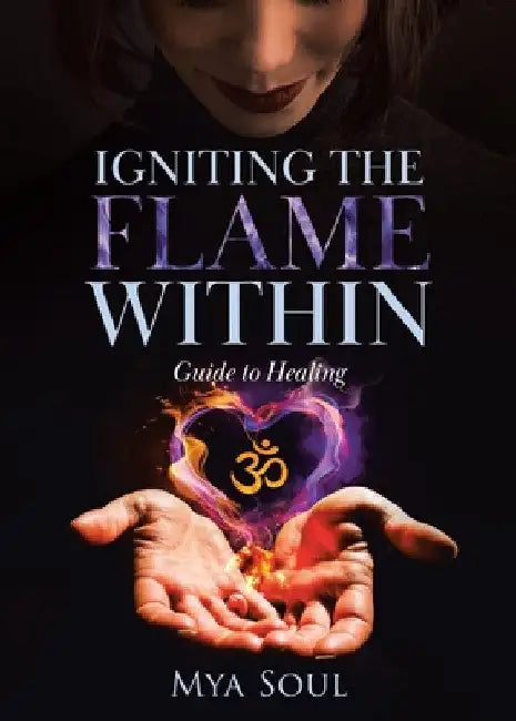 Igniting the Flame Within: Guide to Healing by Mya Soul
