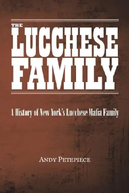 The Lucchese Family: A History of New York's Lucchese Mafia Family by Andy Petepiece