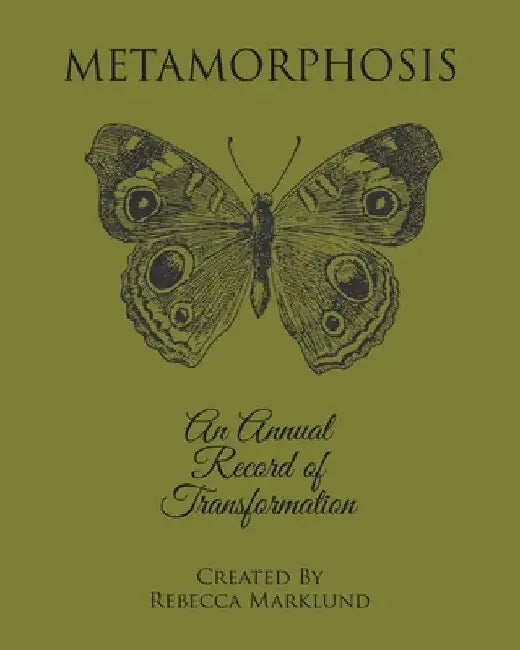 Metamorphosis: An Annual Record of Transformation by Rebecca Marklund