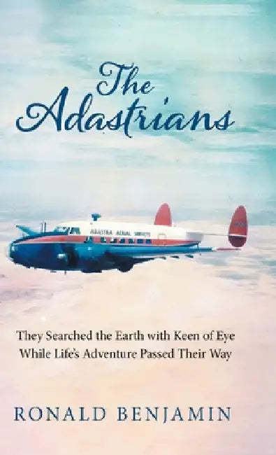 The Adastrians: They Searched the Earth with Keen of Eye While Life's Adventure Passed Their Way by Ronald Benjamin