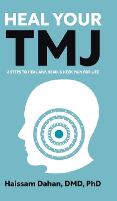 Heal Your TMJ: 6 Steps to Heal Jaw, Head, & Neck Pain for Life by Haissam Dahan