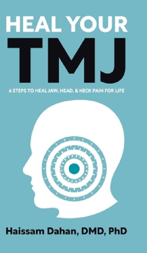 Heal Your TMJ: 6 Steps to Heal Jaw, Head, & Neck Pain for Life by Haissam Dahan