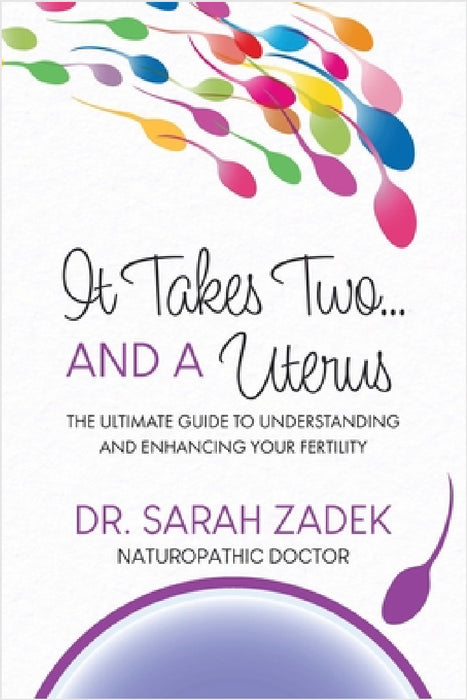It Takes Two... And a Uterus: The Ultimate Guide to Understanding and Enhancing Your Fertility by Sarah Zadek