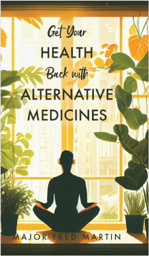 Get Your Health Back with Alternative Medicines by Major Fred Martin