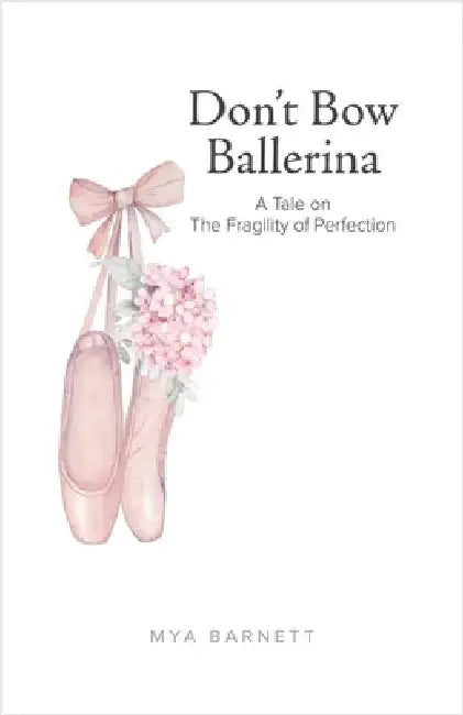 Don't Bow Ballerina: A Tale on The Fragility of Perfection by Barnett, Mya