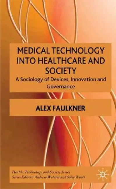 Medical Technology Into Healthcare and Society: A Sociology of Devices, Innovation and Governance by A. Faulkner
