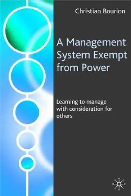 A Management System Exempt From Power: Learning to Manage with Consideration for Others by Christian Bourion