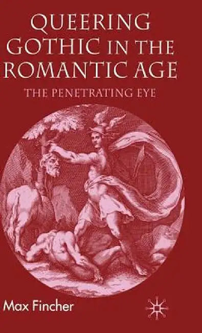 Queering Gothic in the Romantic Age: The Penetrating Eye by M. Fincher