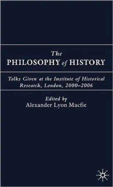 The Philosophy of History: Talks Given at the Institute of Historical Research, London, 2000-2006 by A. Macfie