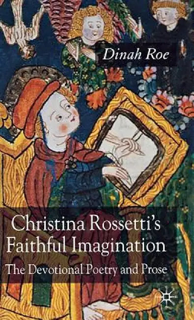 Christina Rossetti's Faithful Imagination: The Devotional Poetry and Prose by D. Roe