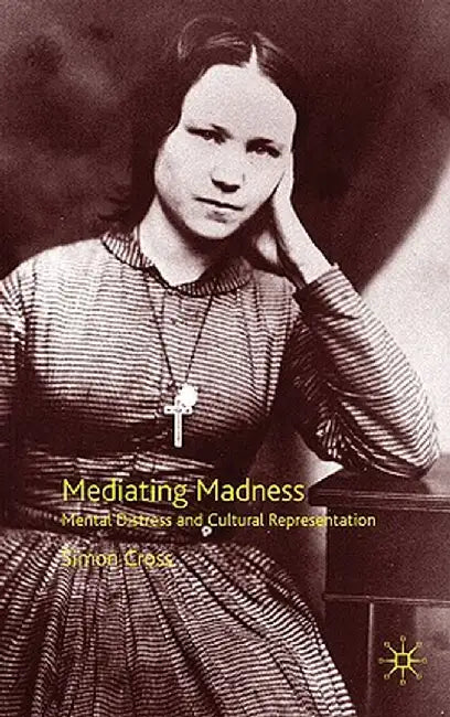 Mediating Madness: Mental Distress and Cultural Representation by S. Cross