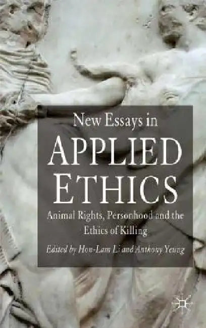 New Essays in Applied Ethics: Animal Rights, Personhood and the Ethics of Killing by H. Li, A. Yeung