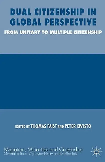 Dual Citizenship in Global Perspective: From Unitary to Multiple Citizenship by Thomas Faist, P. Kivisto