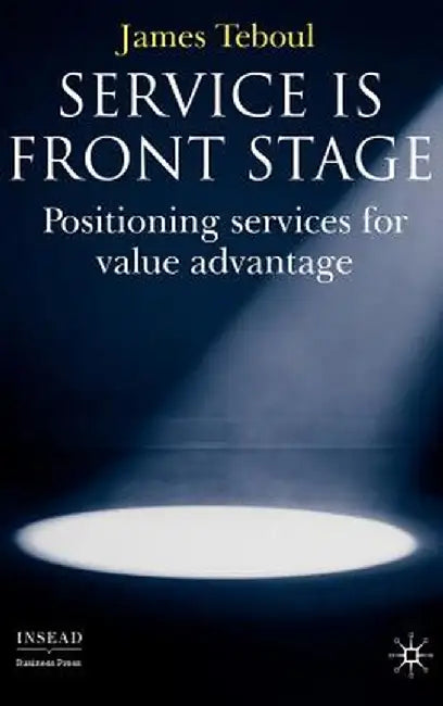 Service Is Front Stage: Positioning Services for Value Advantage by J. Teboul