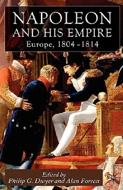 Napoleon and His Empire: Europe, 1804-1814 by P. Dwyer, Alan Forrest