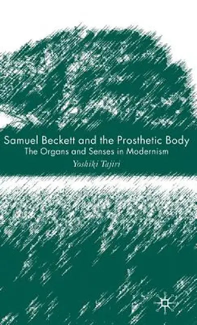 Samuel Beckett and the Prosthetic Body: The Organs and Senses in Modernism by Y. Tajiri