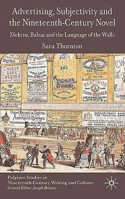 Advertising, Subjectivity and the Nineteenth-Century Novel: Dickens, Balzac and the Language of the Walls by S. Thornton