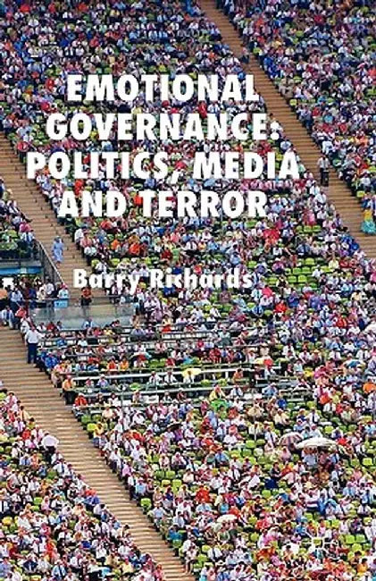 Emotional Governance: Politics, Media and Terror by B. Richards