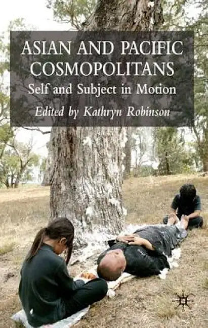 Asian and Pacific Cosmopolitans: Self and Subject in Motion by K. Robinson