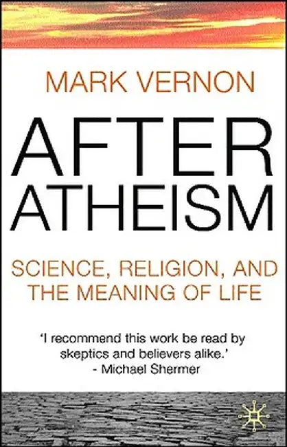 After Atheism: Science, Religion and the Meaning of Life by Mark Vernon