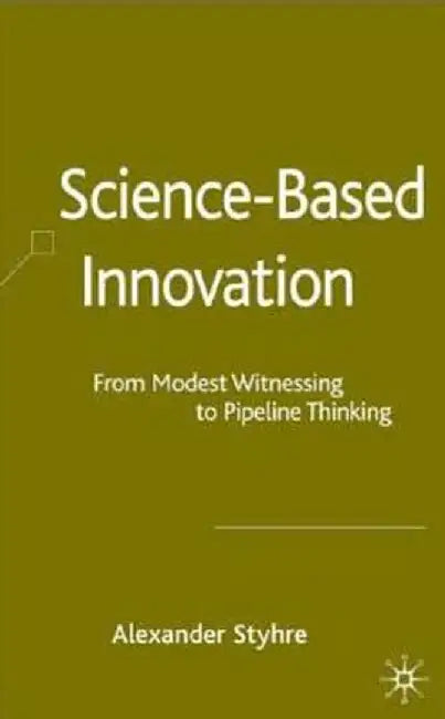 Science-Based Innovation: From Modest Witnessing to Pipeline Thinking by A. Styhre